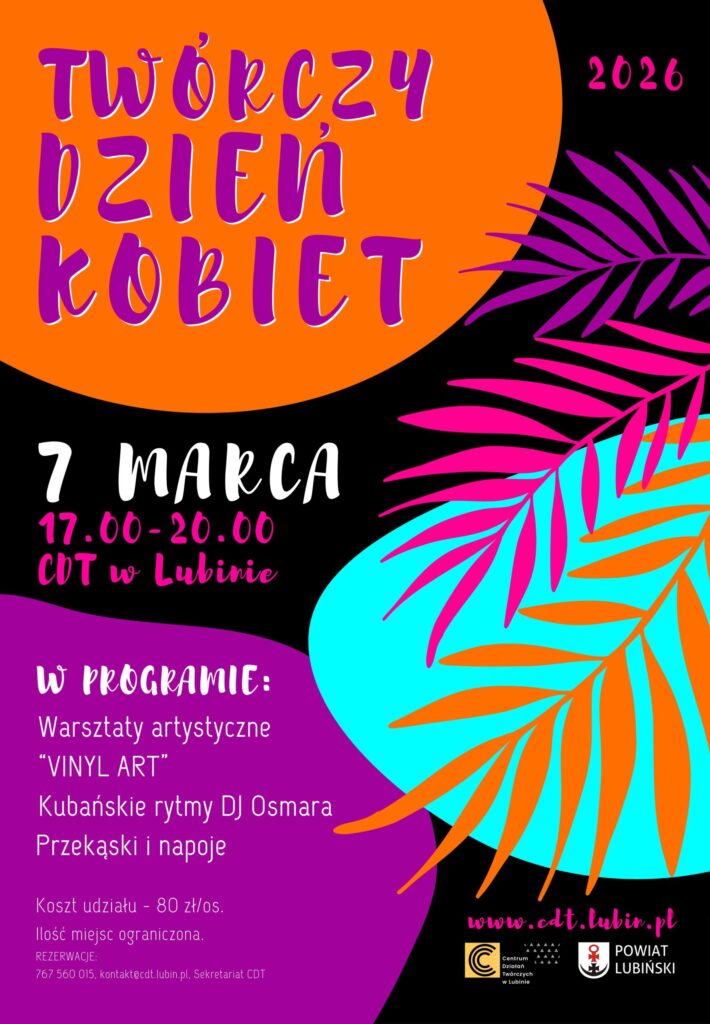 Plakat promujący wydarzenie „Twórczy Dzień Kobiet 2026” w CDT w Lubinie. Na grafice dominują jaskrawe kolory: pomarańczowy, turkusowy, fioletowy i różowy, z dekoracyjnymi liśćmi w stylu tropikalnym. Informacje o wydarzeniu: data – 7 marca 2026, godzina 17:00–20:00, miejsce – CDT w Lubinie. W programie: warsztaty artystyczne „VINYL ART”, kubańskie rytmy DJ Osmara oraz przekąski i napoje. Koszt udziału: 80 zł/os., liczba miejsc ograniczona. Podane są dane kontaktowe do rezerwacji: tel. 767 560 015, e-mail kontakt@cdt.lubin.pl Na dole logotypy CDT i Powiatu Lubińskiego.